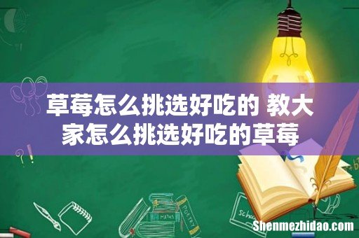 草莓怎么挑选好吃的 教大家怎么挑选好吃的草莓