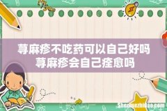 荨麻疹不吃药可以自己好吗 荨麻疹会自己痊愈吗
