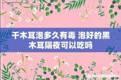 干木耳泡多久有毒 泡好的黑木耳隔夜可以吃吗