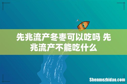先兆流产冬枣可以吃吗 先兆流产不能吃什么