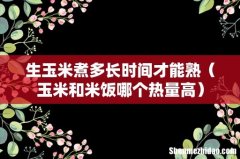 玉米和米饭哪个热量高 生玉米煮多长时间才能熟