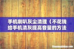 不花钱给手机清灰提高音量的方法 手机喇叭灰尘清理