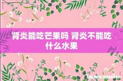 肾炎能吃芒果吗 肾炎不能吃什么水果