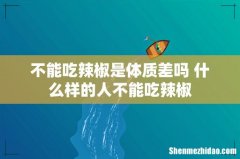 不能吃辣椒是体质差吗 什么样的人不能吃辣椒