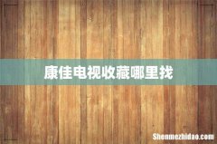 康佳电视收藏哪里找