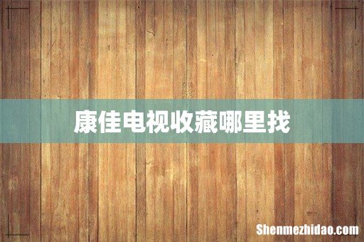 康佳电视收藏哪里找