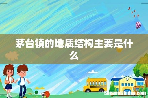 茅台镇的地质结构主要是什么