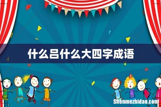 什么吕什么大四字成语