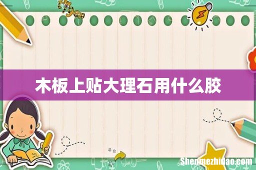 木板上贴大理石用什么胶
