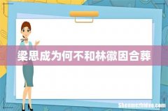 梁思成为何不和林徽因合葬