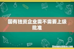 国有独资企业需不需要上级批准