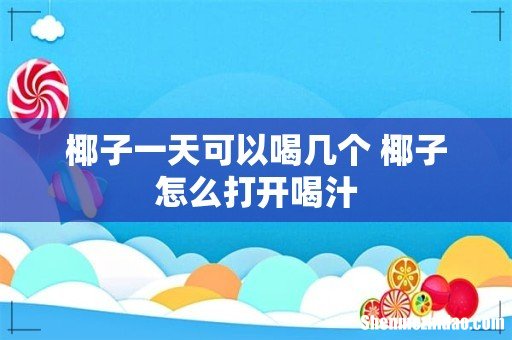 椰子一天可以喝几个 椰子怎么打开喝汁