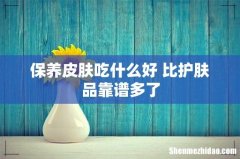 保养皮肤吃什么好 比护肤品靠谱多了