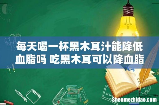 每天喝一杯黑木耳汁能降低血脂吗 吃黑木耳可以降血脂吗