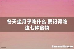 冬天坐月子吃什么 要记得吃这七种食物