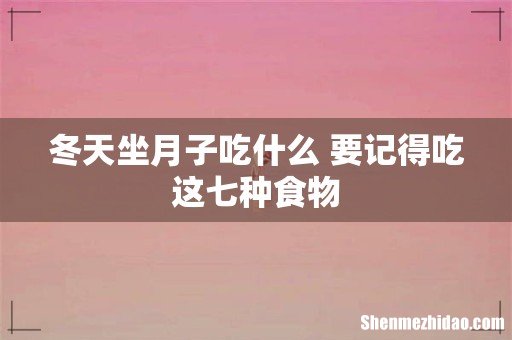冬天坐月子吃什么 要记得吃这七种食物