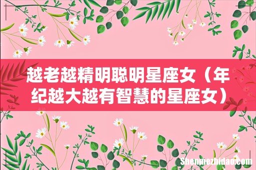 年纪越大越有智慧的星座女 越老越精明聪明星座女