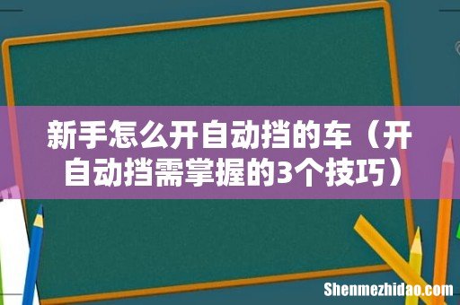 开自动挡需掌握的3个技巧 新手怎么开自动挡的车