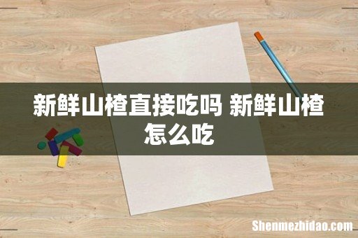 新鲜山楂直接吃吗 新鲜山楂怎么吃