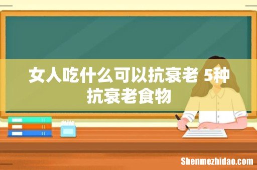 女人吃什么可以抗衰老 5种抗衰老食物