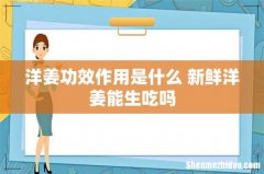 洋姜功效作用是什么 新鲜洋姜能生吃吗