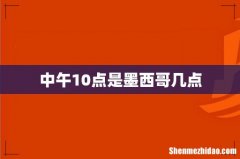 中午10点是墨西哥几点