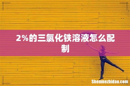 2%的三氯化铁溶液怎么配制