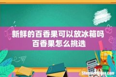 新鲜的百香果可以放冰箱吗 百香果怎么挑选