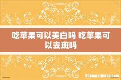 吃苹果可以美白吗 吃苹果可以去斑吗
