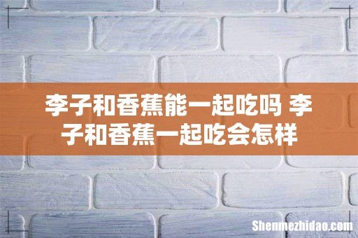 李子和香蕉能一起吃吗 李子和香蕉一起吃会怎样