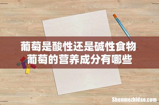 葡萄是酸性还是碱性食物 葡萄的营养成分有哪些