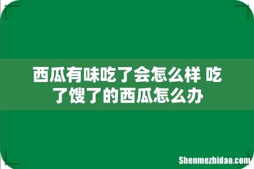 西瓜有味吃了会怎么样 吃了馊了的西瓜怎么办