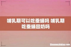 哺乳期可以吃蚕蛹吗 哺乳期吃蚕蛹回奶吗