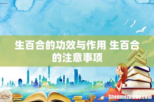 生百合的功效与作用 生百合的注意事项