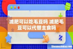 减肥可以吃毛豆吗 减肥毛豆可以代替主食吗
