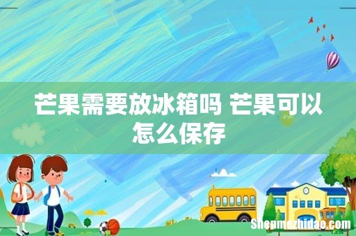 芒果需要放冰箱吗 芒果可以怎么保存