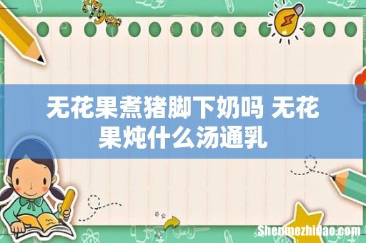 无花果煮猪脚下奶吗 无花果炖什么汤通乳