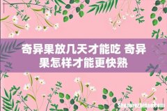 奇异果放几天才能吃 奇异果怎样才能更快熟