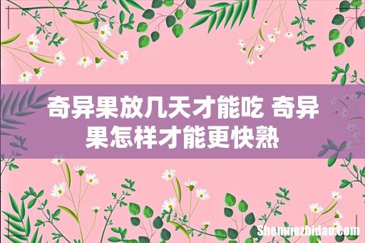 奇异果放几天才能吃 奇异果怎样才能更快熟