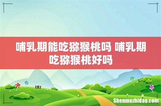 哺乳期能吃猕猴桃吗 哺乳期吃猕猴桃好吗