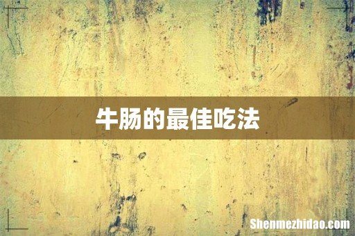 牛肠的最佳吃法