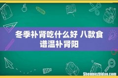 冬季补肾吃什么好 八款食谱温补肾阳