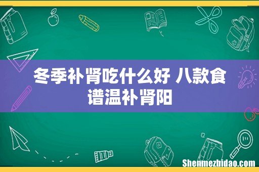 冬季补肾吃什么好 八款食谱温补肾阳