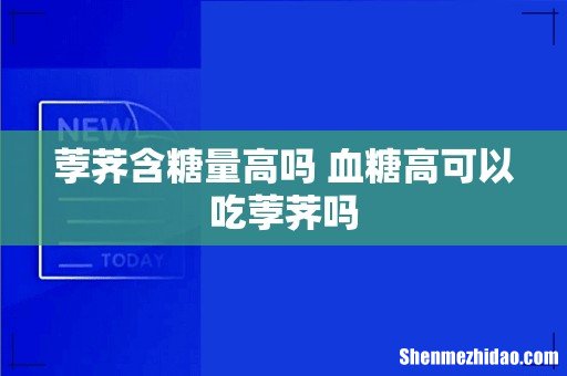 荸荠含糖量高吗 血糖高可以吃荸荠吗