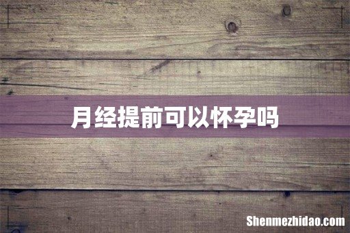 月经提前可以怀孕吗
