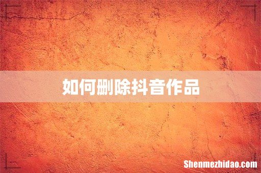 如何删除抖音作品