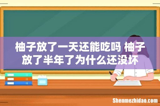 柚子放了一天还能吃吗 柚子放了半年了为什么还没坏
