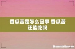 香瓜苦是怎么回事 香瓜苦还能吃吗