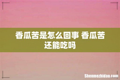 香瓜苦是怎么回事 香瓜苦还能吃吗