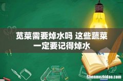苋菜需要焯水吗 这些蔬菜一定要记得焯水